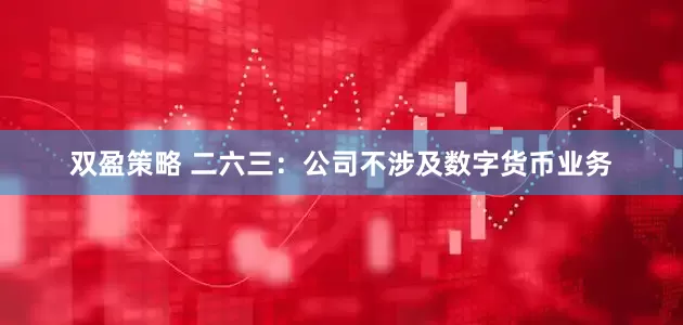 双盈策略 二六三：公司不涉及数字货币业务
