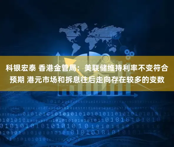 科银宏泰 香港金管局：美联储维持利率不变符合预期 港元市场和拆息往后走向存在较多的变数