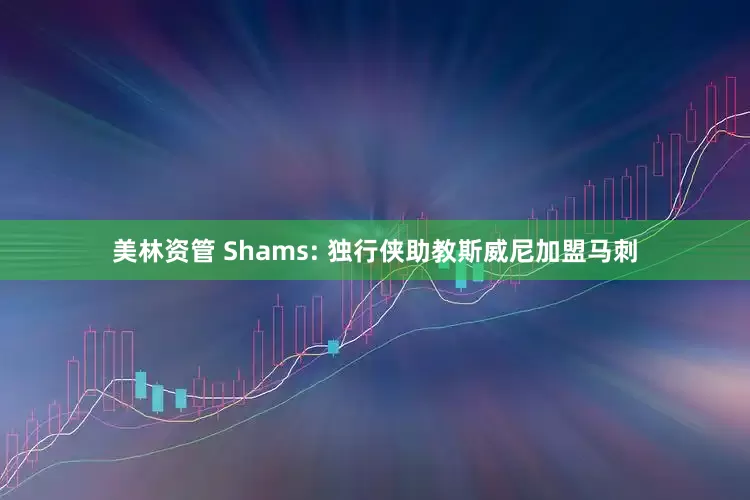 美林资管 Shams: 独行侠助教斯威尼加盟马刺