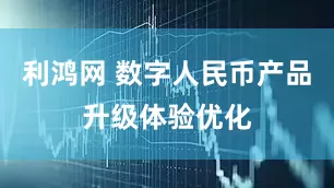 利鸿网 数字人民币产品升级体验优化