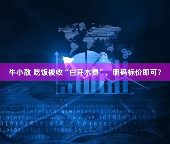 牛小散 吃饭被收“白开水费”，明码标价即可？
