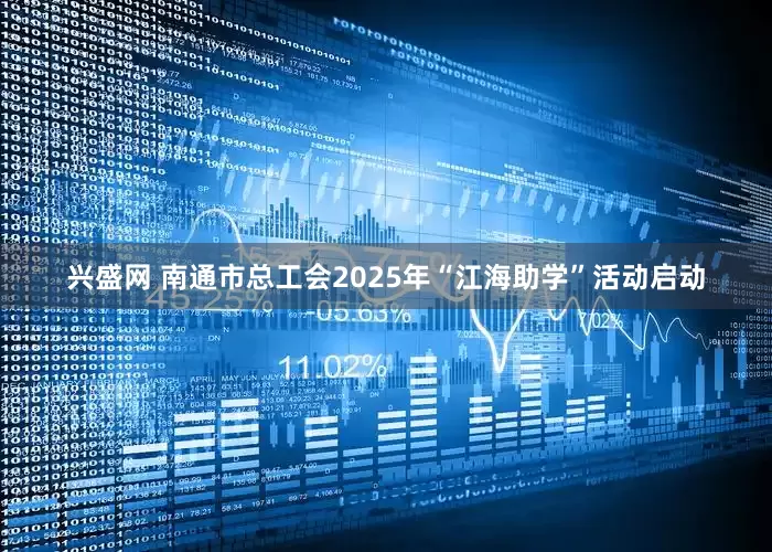 兴盛网 南通市总工会2025年“江海助学”活动启动