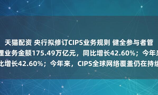 天猫配资 央行拟修订CIPS业务规则 健全参与者管理机制 去年CIPS处理业务金额175.49万亿元，同比增长42.60%；今年来，CIPS全球网络覆盖仍在持续扩大