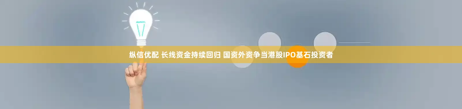纵信优配 长线资金持续回归 国资外资争当港股IPO基石投资者