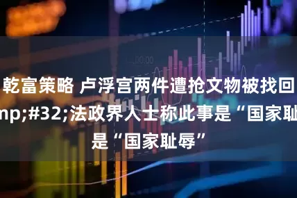 乾富策略 卢浮宫两件遭抢文物被找回 法政界人士称此事是“国家耻辱”