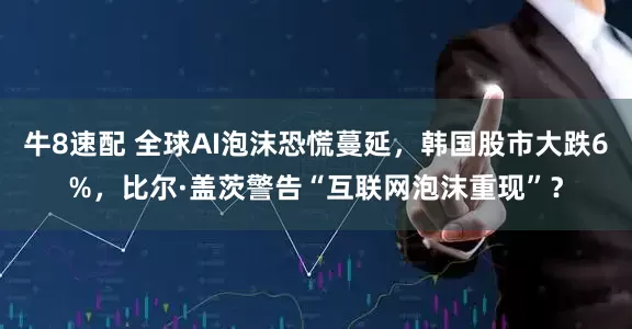 牛8速配 全球AI泡沫恐慌蔓延，韩国股市大跌6%，比尔·盖茨警告“互联网泡沫重现”？