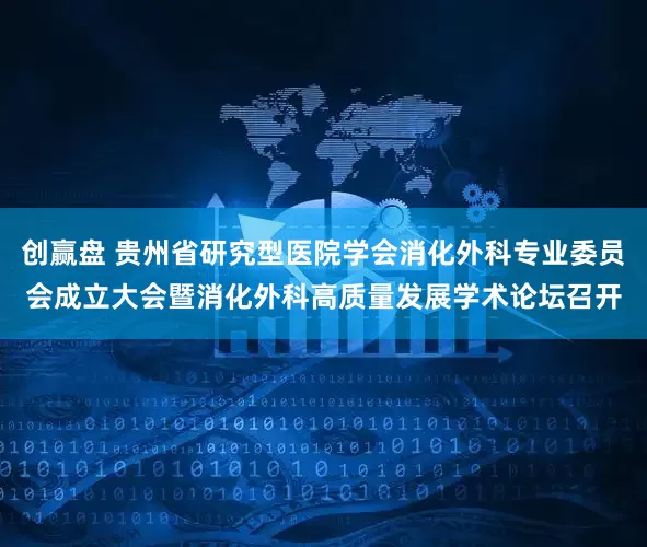 创赢盘 贵州省研究型医院学会消化外科专业委员会成立大会暨消化外科高质量发展学术论坛召开