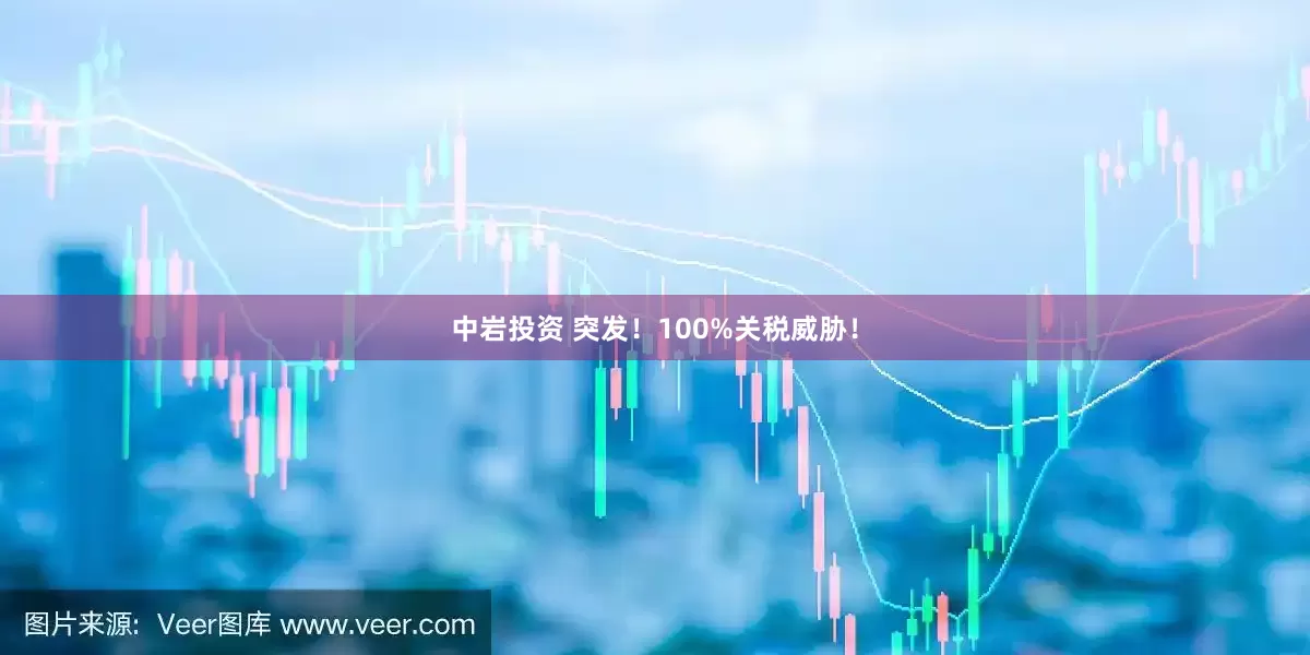 中岩投资 突发！100%关税威胁！