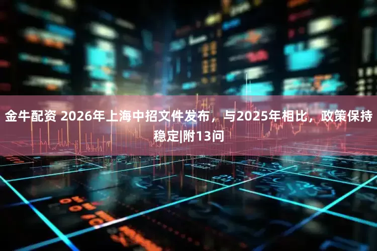 金牛配资 2026年上海中招文件发布，与2025年相比，政策保持稳定|附13问
